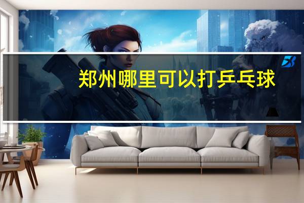 郑州哪里可以打乒乓球