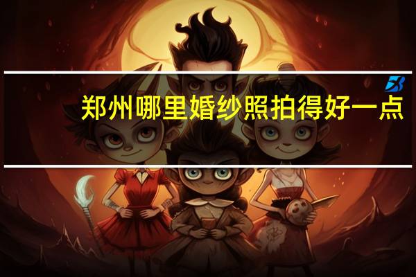 郑州哪里婚纱照拍得好一点