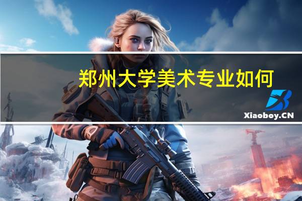 郑州大学美术专业如何