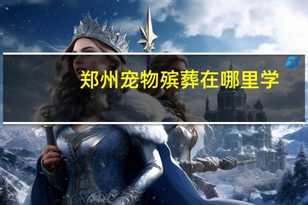 郑州宠物殡葬在哪里学