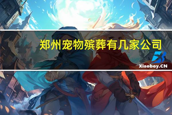 郑州宠物殡葬有几家公司