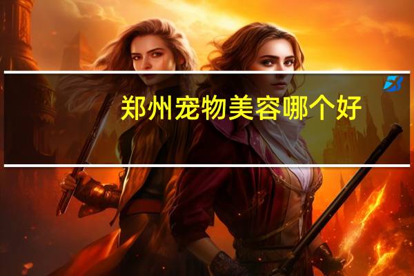 郑州宠物美容哪个好