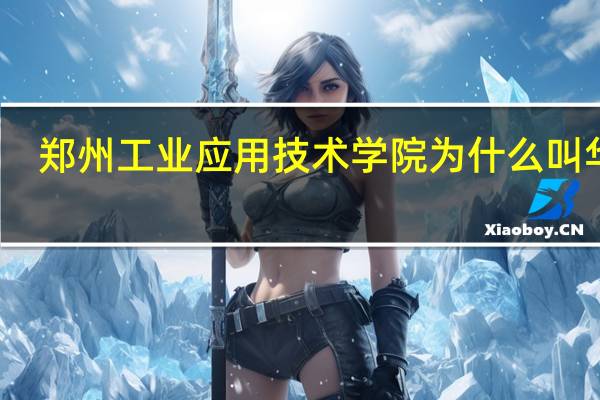 郑州工业应用技术学院为什么叫华信