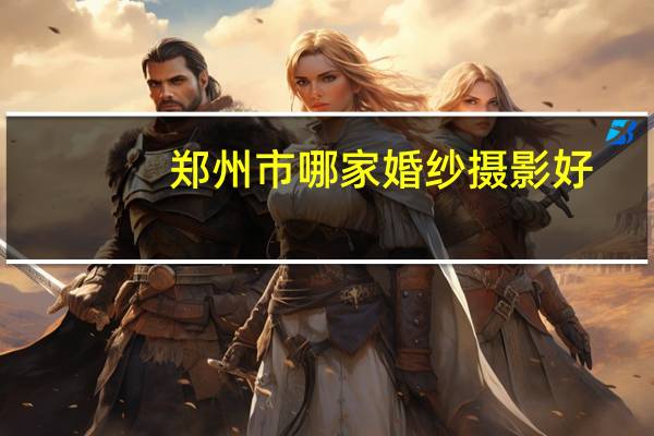 郑州市哪家婚纱摄影好