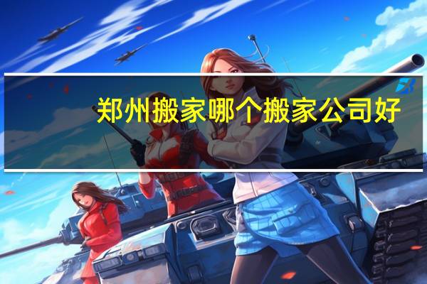 郑州搬家哪个搬家公司好