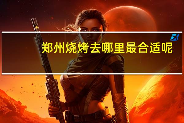 郑州烧烤去哪里最合适呢