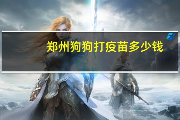 郑州狗狗打疫苗多少钱