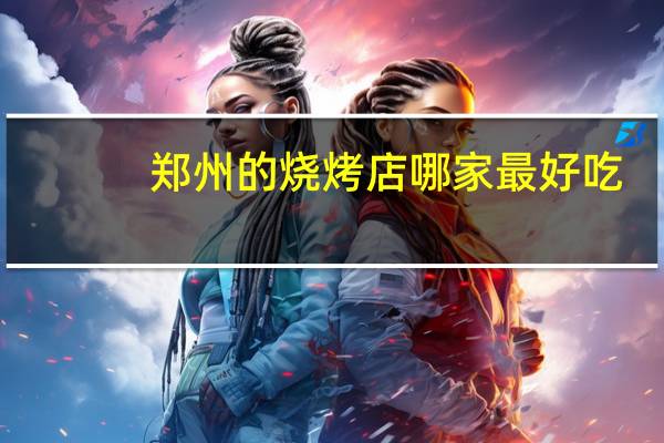 郑州的烧烤店哪家最好吃