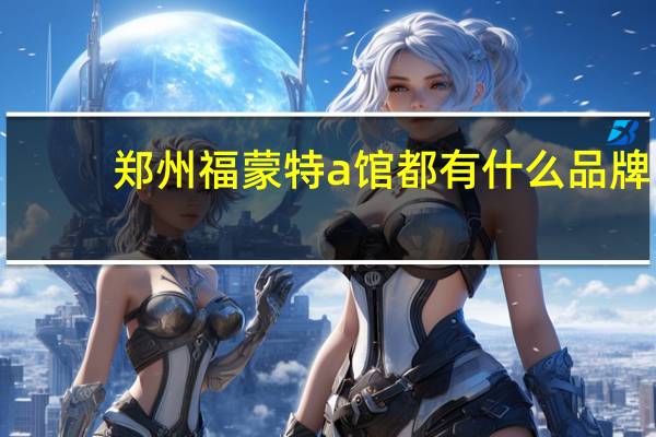 郑州福蒙特a馆都有什么品牌