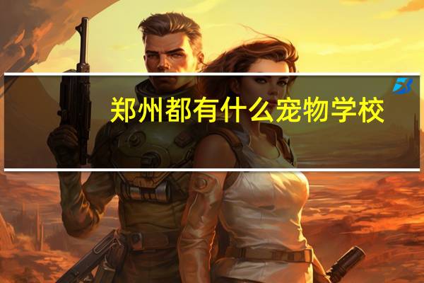 郑州都有什么宠物学校