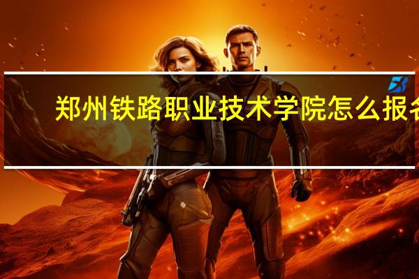 郑州铁路职业技术学院怎么报名