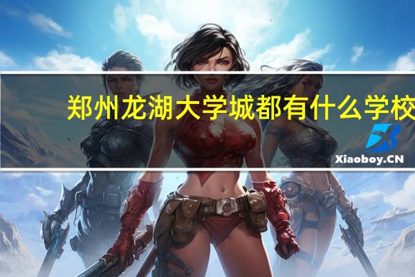 郑州龙湖大学城都有什么学校