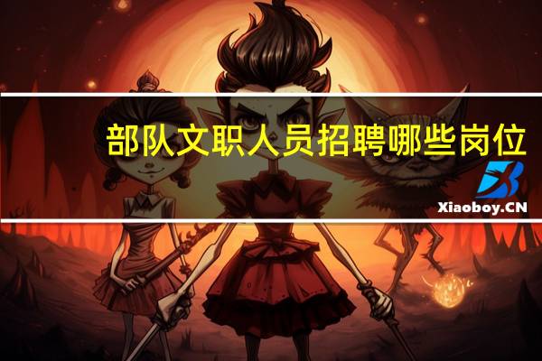 部队文职人员招聘哪些岗位