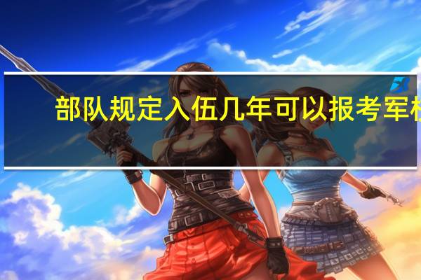 部队规定入伍几年可以报考军校