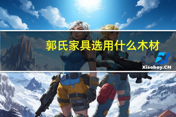 郭氏家具选用什么木材