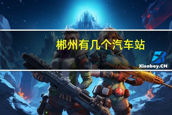 郴州有几个汽车站