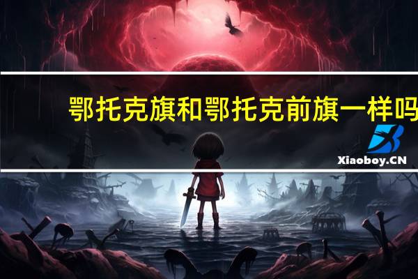 鄂托克旗和鄂托克前旗一样吗