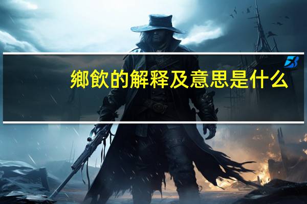 鄉飲的解释及意思是什么