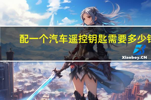 配一个汽车遥控钥匙需要多少钱