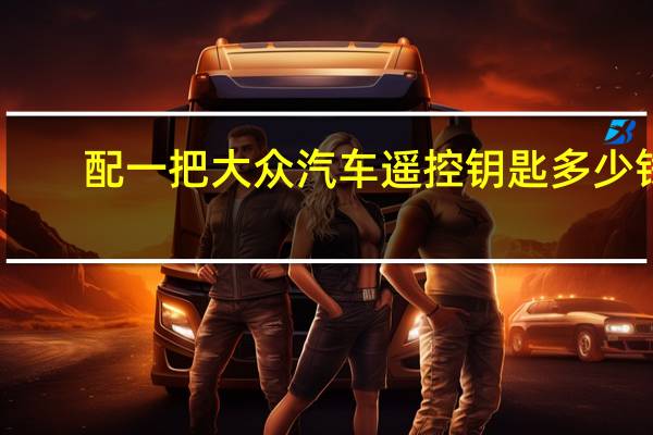 配一把大众汽车遥控钥匙多少钱