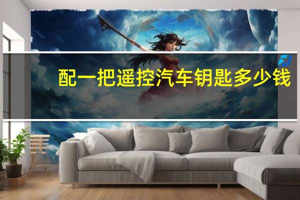 配一把遥控汽车钥匙多少钱