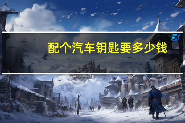 配个汽车钥匙要多少钱