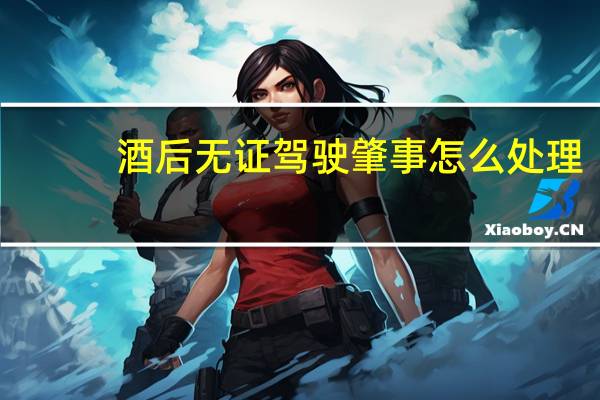 酒后无证驾驶肇事怎么处理