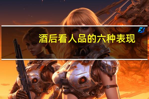 酒后看人品的六种表现