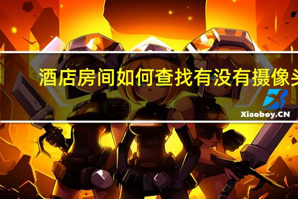 酒店房间如何查找有没有摄像头