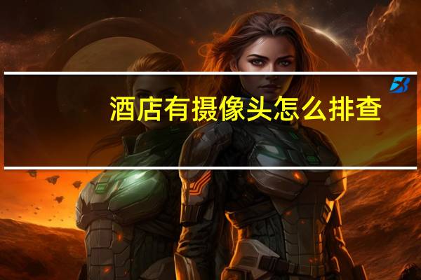 酒店有摄像头怎么排查