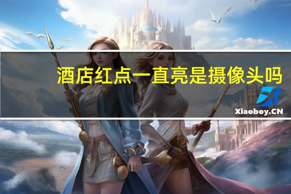 酒店红点一直亮是摄像头吗