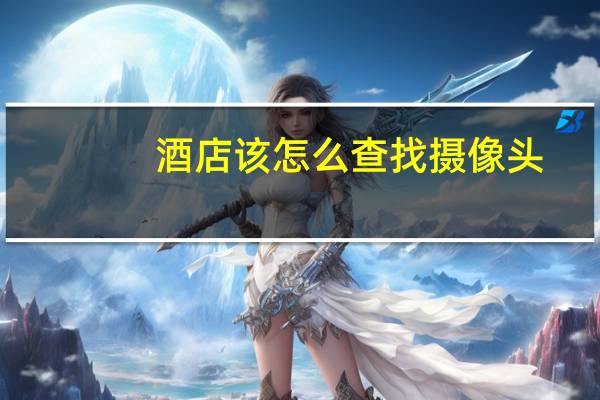 酒店该怎么查找摄像头