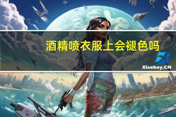 酒精喷衣服上会褪色吗