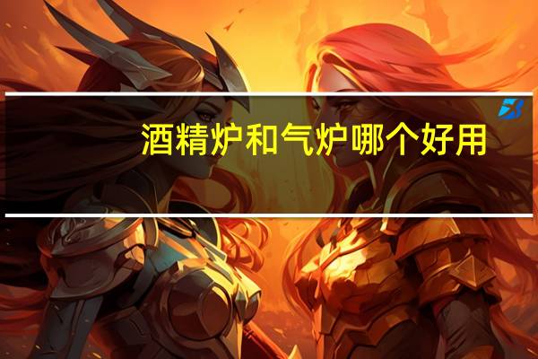 酒精炉和气炉哪个好用