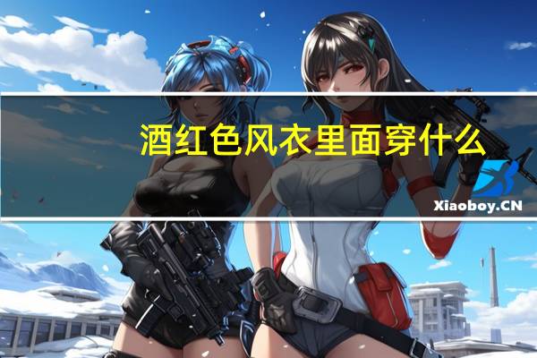 酒红色风衣里面穿什么