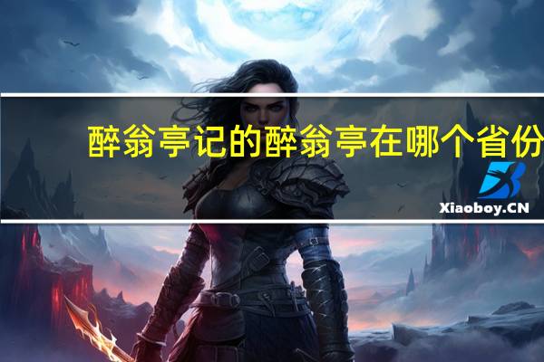 醉翁亭记的醉翁亭在哪个省份
