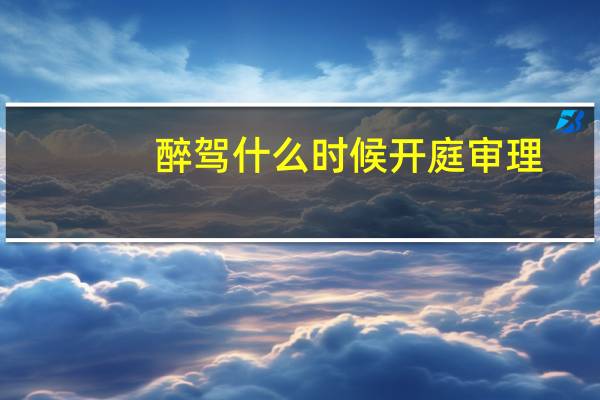 醉驾什么时候开庭审理