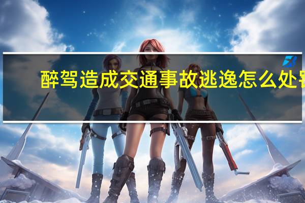 醉驾造成交通事故逃逸怎么处罚