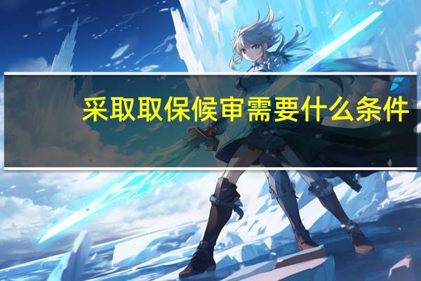 采取取保候审需要什么条件