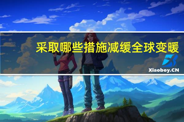 采取哪些措施减缓全球变暖