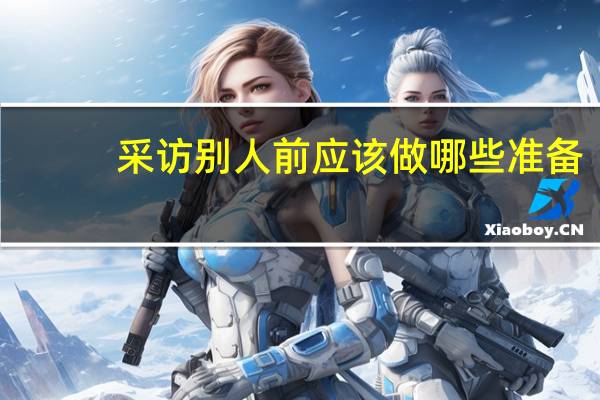 采访别人前应该做哪些准备