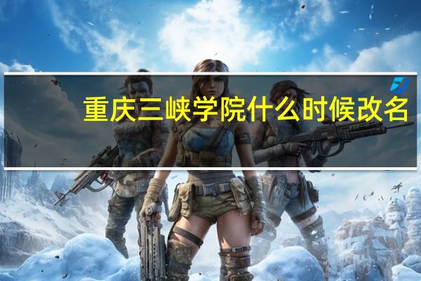 重庆三峡学院什么时候改名