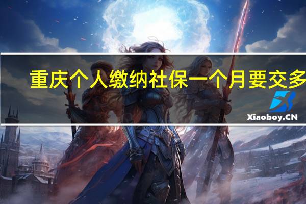重庆个人缴纳社保一个月要交多少