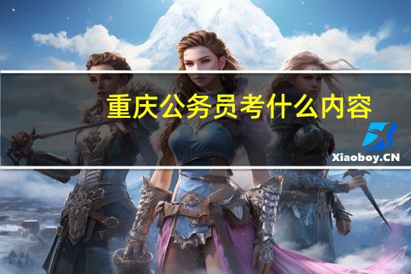 重庆公务员考什么内容
