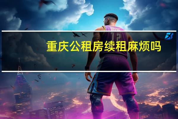 重庆公租房续租麻烦吗