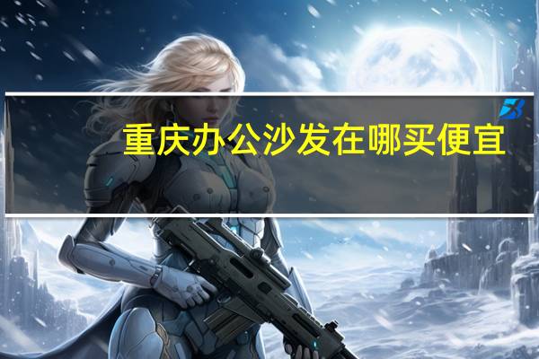 重庆办公沙发在哪买便宜