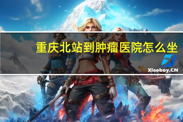 重庆北站到肿瘤医院怎么坐