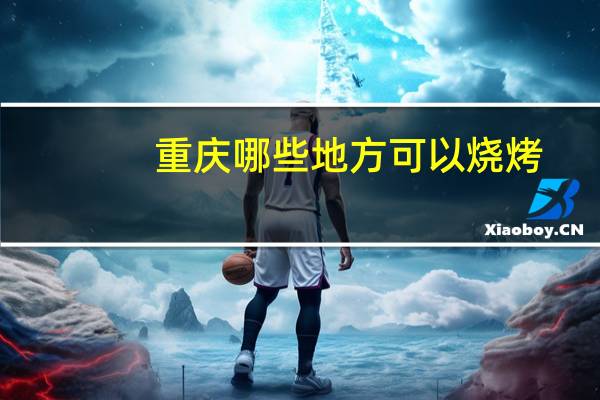 重庆哪些地方可以烧烤