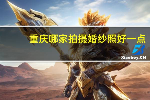 重庆哪家拍摄婚纱照好一点