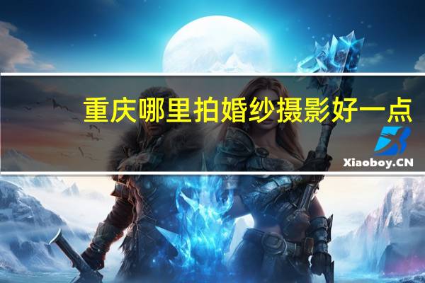 重庆哪里拍婚纱摄影好一点
